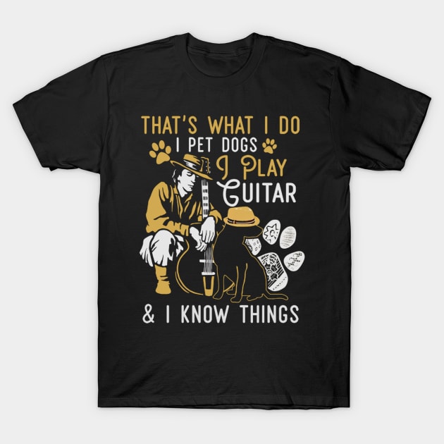 That's What I Do I Pet Dogs I Play Guitar And I Know Things T-Shirt by FogHaland86